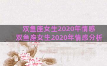 双鱼座女生2020年情感 双鱼座女生2020年情感分析